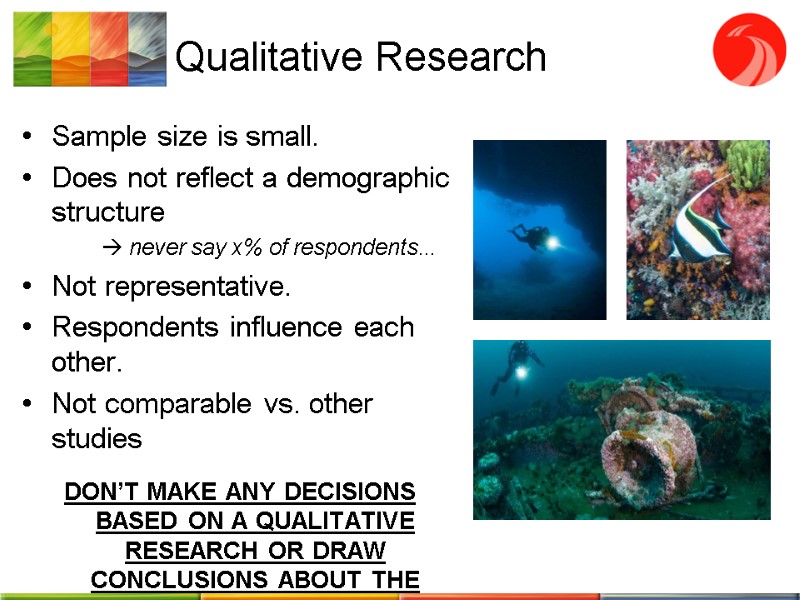 Qualitative Research Sample size is small.  Does not reflect a demographic structure 